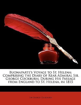 Buonaparte’s Voyage to St. Helena: Comprising the Diary of Rear-Admiral Sir George Cockburn